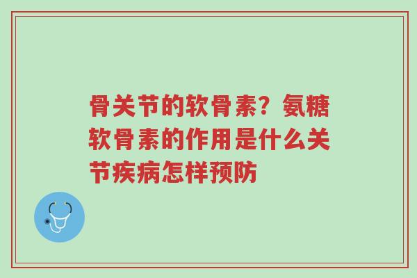 骨关节的软骨素?氨糖软骨素的作用是什么关节疾病怎样预防-第1张图片-超越 骨关节的软骨素?氨糖软骨素的作用是什么关节疾病怎样预防-第1张图片-超越