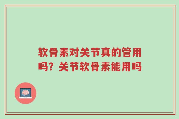 软骨素对关节真的管用吗?关节软骨素能用吗-第1张图片-超越 软骨素对关节真的管用吗?关节软骨素能用吗-第1张图片-超越