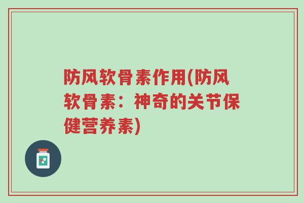 防风软骨素作用(防风软骨素:神奇的关节保健营养素)-第1张图片-超越 防风软骨素作用(防风软骨素:神奇的关节保健营养素)-第1张图片-超越