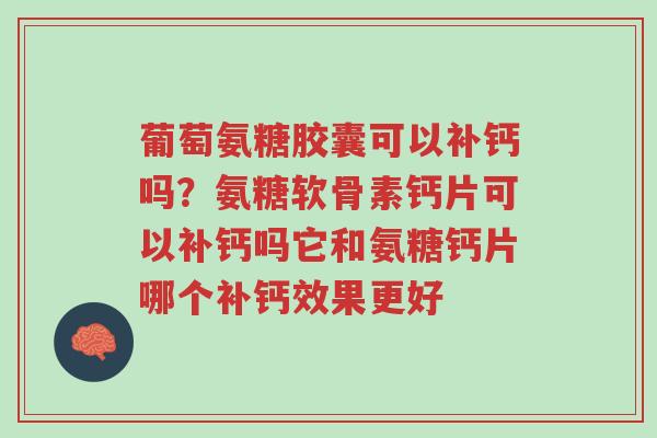 葡萄氨糖胶囊可以补钙吗?氨糖软骨素钙片可以补钙吗它和氨糖钙片哪个补钙效果更好-第1张图片-超越 葡萄氨糖胶囊可以补钙吗?氨糖软骨素钙片可以补钙吗它和氨糖钙片哪个补钙效果更好-第1张图片-超越
