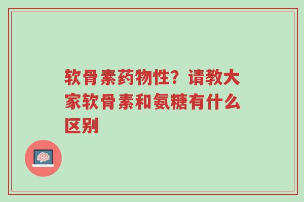 软骨素药物性?请教大家软骨素和氨糖有什么区别-第1张图片-超越 软骨素药物性?请教大家软骨素和氨糖有什么区别-第1张图片-超越