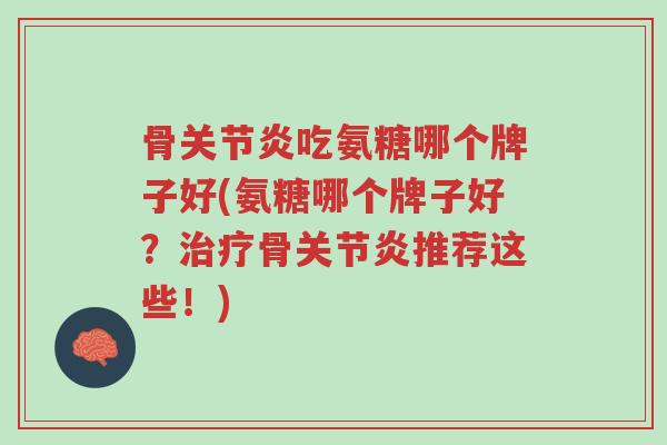 骨关节炎吃氨糖哪个牌子好(氨糖哪个牌子好?治疗骨关节炎推荐这些!)-第1张图片-超越 骨关节炎吃氨糖哪个牌子好(氨糖哪个牌子好?治疗骨关节炎推荐这些!)-第1张图片-超越