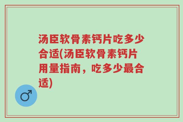 汤臣软骨素钙片吃多少合适(汤臣软骨素钙片用量指南,吃多少最合适)-第1张图片-超越 汤臣软骨素钙片吃多少合适(汤臣软骨素钙片用量指南,吃多少最合适)-第1张图片-超越