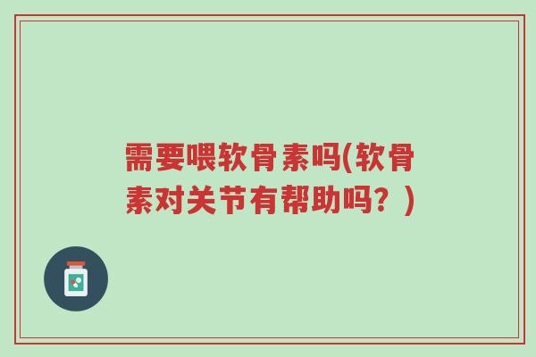 需要喂软骨素吗(软骨素对关节有帮助吗?)-第1张图片-超越 需要喂软骨素吗(软骨素对关节有帮助吗?)-第1张图片-超越