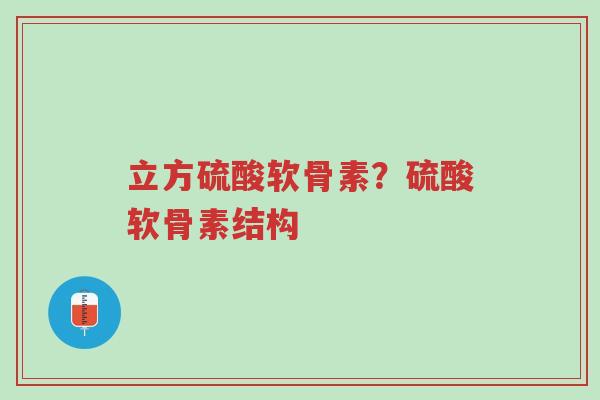 立方硫酸软骨素?硫酸软骨素结构-第1张图片-超越 立方硫酸软骨素?硫酸软骨素结构-第1张图片-超越
