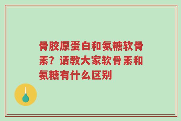 骨胶原蛋白和氨糖软骨素?请教大家软骨素和氨糖有什么区别-第1张图片-超越 骨胶原蛋白和氨糖软骨素?请教大家软骨素和氨糖有什么区别-第1张图片-超越