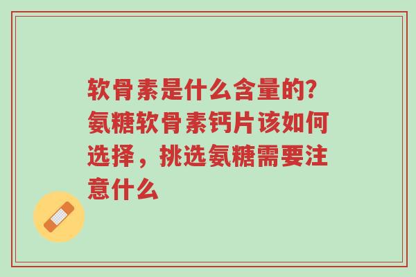 软骨素是什么含量的?氨糖软骨素钙片该如何选择,挑选氨糖需要注意什么-第1张图片-超越 软骨素是什么含量的?氨糖软骨素钙片该如何选择,挑选氨糖需要注意什么-第1张图片-超越