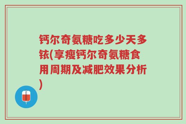 钙尔奇氨糖吃多少天多铱(享瘦钙尔奇氨糖食用周期及减肥效果分析)-第1张图片-超越 钙尔奇氨糖吃多少天多铱(享瘦钙尔奇氨糖食用周期及减肥效果分析)-第1张图片-超越