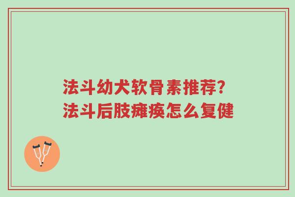法斗幼犬软骨素推荐?法斗后肢瘫痪怎么复健-第1张图片-超越 法斗幼犬软骨素推荐?法斗后肢瘫痪怎么复健-第1张图片-超越