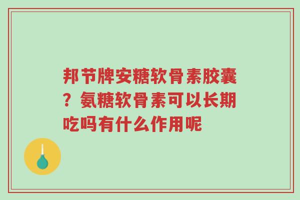 邦节牌安糖软骨素胶囊?氨糖软骨素可以长期吃吗有什么作用呢-第1张图片-超越 邦节牌安糖软骨素胶囊?氨糖软骨素可以长期吃吗有什么作用呢-第1张图片-超越