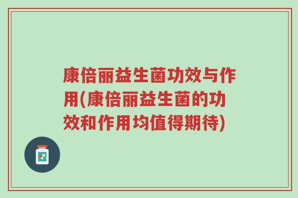康倍丽益生菌功效与作用(康倍丽益生菌的功效和作用均值得期待)-第1张图片-超越 康倍丽益生菌功效与作用(康倍丽益生菌的功效和作用均值得期待)-第1张图片-超越