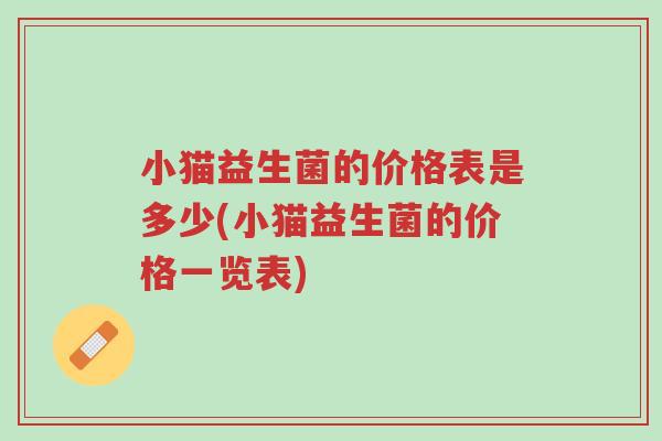 小猫益生菌的价格表是多少(小猫益生菌的价格一览表)-第1张图片-超越 小猫益生菌的价格表是多少(小猫益生菌的价格一览表)-第1张图片-超越