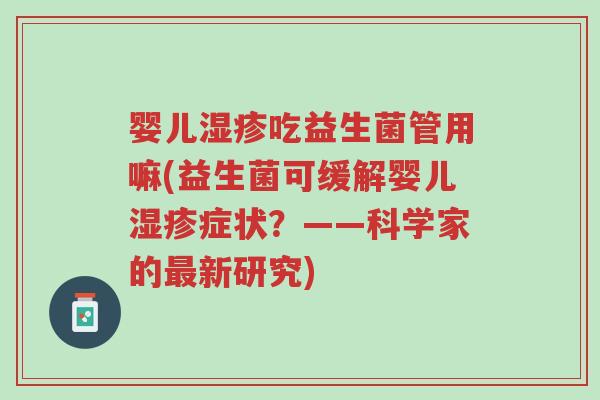 婴儿湿疹吃益生菌管用嘛(益生菌可缓解婴儿湿疹症状？——科学家的最新研究)-第1张图片-超越