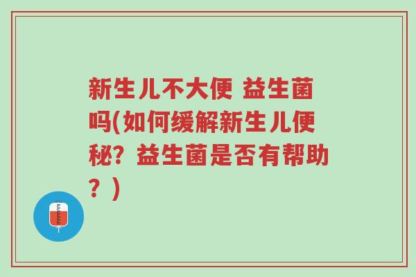 新生儿不大便 益生菌吗(如何缓解新生儿便秘?益生菌是否有帮助?)-第1张图片-超越 新生儿不大便 益生菌吗(如何缓解新生儿便秘?益生菌是否有帮助?)-第1张图片-超越