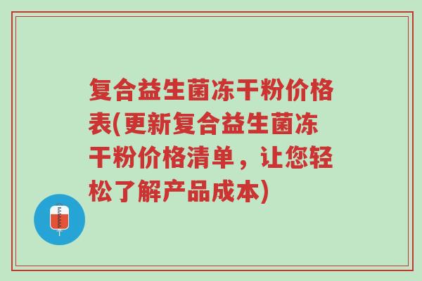 复合益生菌冻干粉价格表(更新复合益生菌冻干粉价格清单,让您轻松了解产品成本)-第1张图片-超越 复合益生菌冻干粉价格表(更新复合益生菌冻干粉价格清单,让您轻松了解产品成本)-第1张图片-超越