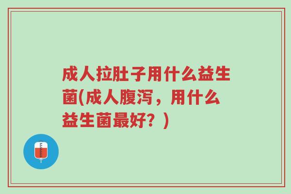 成人拉肚子用什么益生菌(成人腹泻,用什么益生菌最好?)-第1张图片-超越 成人拉肚子用什么益生菌(成人腹泻,用什么益生菌最好?)-第1张图片-超越