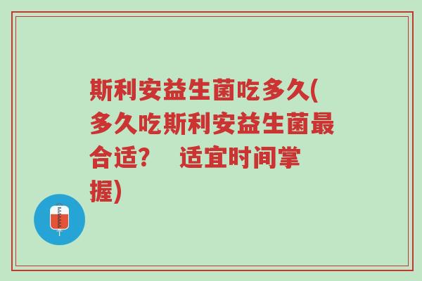 斯利安益生菌吃多久(多久吃斯利安益生菌最合适？  适宜时间掌握)-第1张图片-超越