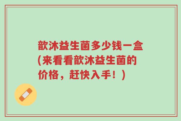歆沐益生菌多少钱一盒(来看看歆沐益生菌的价格，赶快入手！)-第1张图片-超越