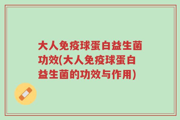 大人免疫球蛋白益生菌功效(大人免疫球蛋白益生菌的功效与作用)-第1张图片-超越 大人免疫球蛋白益生菌功效(大人免疫球蛋白益生菌的功效与作用)-第1张图片-超越