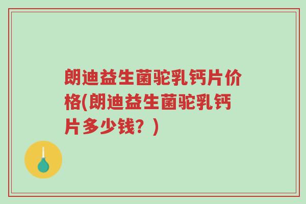 朗迪益生菌驼乳钙片价格(朗迪益生菌驼乳钙片多少钱?)-第1张图片-超越 朗迪益生菌驼乳钙片价格(朗迪益生菌驼乳钙片多少钱?)-第1张图片-超越