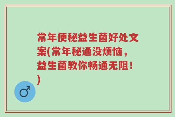 常年便秘益生菌好处文案(常年秘通没烦恼,益生菌教你畅通无阻!)-第1张图片-超越 常年便秘益生菌好处文案(常年秘通没烦恼,益生菌教你畅通无阻!)-第1张图片-超越