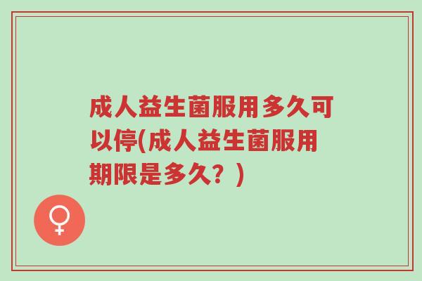 成人益生菌服用多久可以停(成人益生菌服用期限是多久?)-第1张图片-超越 成人益生菌服用多久可以停(成人益生菌服用期限是多久?)-第1张图片-超越