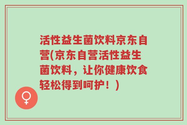 活性益生菌饮料京东自营(京东自营活性益生菌饮料,让你健康饮食轻松得到呵护!)-第1张图片-超越 活性益生菌饮料京东自营(京东自营活性益生菌饮料,让你健康饮食轻松得到呵护!)-第1张图片-超越