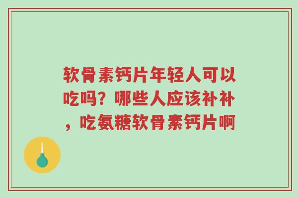 软骨素钙片年轻人可以吃吗?哪些人应该补补,吃氨糖软骨素钙片啊-第1张图片-超越 软骨素钙片年轻人可以吃吗?哪些人应该补补,吃氨糖软骨素钙片啊-第1张图片-超越