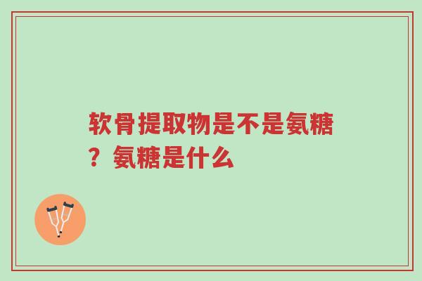 软骨提取物是不是氨糖?氨糖是什么-第1张图片-超越 软骨提取物是不是氨糖?氨糖是什么-第1张图片-超越