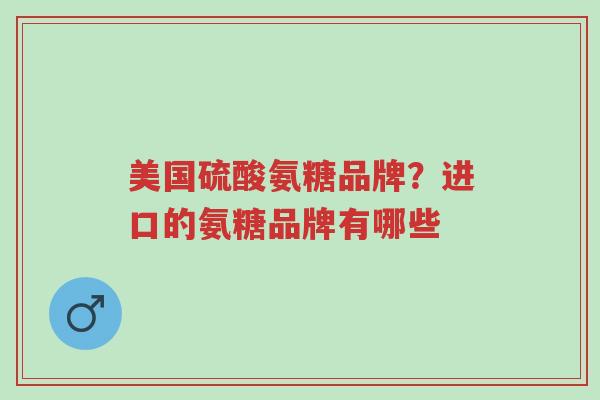美国硫酸氨糖品牌?进口的氨糖品牌有哪些-第1张图片-超越 美国硫酸氨糖品牌?进口的氨糖品牌有哪些-第1张图片-超越