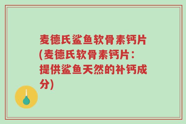 麦德氏鲨鱼软骨素钙片(麦德氏软骨素钙片:提供鲨鱼天然的补钙成分)-第1张图片-超越 麦德氏鲨鱼软骨素钙片(麦德氏软骨素钙片:提供鲨鱼天然的补钙成分)-第1张图片-超越