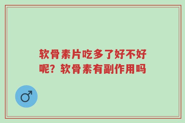 软骨素片吃多了好不好呢?软骨素有副作用吗-第1张图片-超越 软骨素片吃多了好不好呢?软骨素有副作用吗-第1张图片-超越