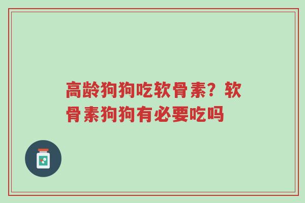 高龄狗狗吃软骨素?软骨素狗狗有必要吃吗-第1张图片-超越 高龄狗狗吃软骨素?软骨素狗狗有必要吃吗-第1张图片-超越
