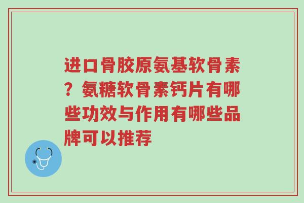 进口骨胶原氨基软骨素?氨糖软骨素钙片有哪些功效与作用有哪些品牌可以推荐-第1张图片-超越 进口骨胶原氨基软骨素?氨糖软骨素钙片有哪些功效与作用有哪些品牌可以推荐-第1张图片-超越