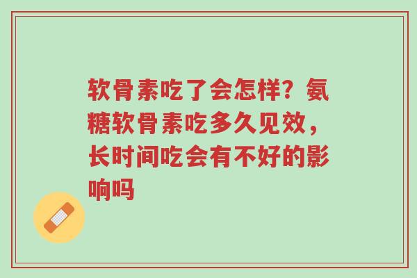 软骨素吃了会怎样?氨糖软骨素吃多久见效,长时间吃会有不好的影响吗-第1张图片-超越 软骨素吃了会怎样?氨糖软骨素吃多久见效,长时间吃会有不好的影响吗-第1张图片-超越