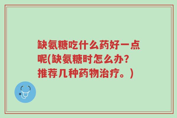 缺氨糖吃什么药好一点呢(缺氨糖时怎么办?推荐几种药物治疗。)-第1张图片-超越 缺氨糖吃什么药好一点呢(缺氨糖时怎么办?推荐几种药物治疗。)-第1张图片-超越