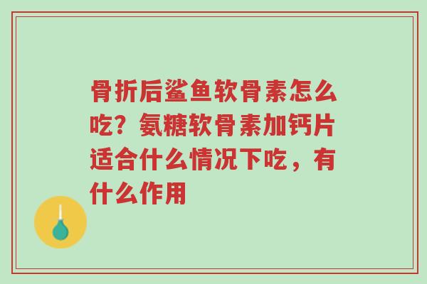 骨折后鲨鱼软骨素怎么吃?氨糖软骨素加钙片适合什么情况下吃,有什么作用-第1张图片-超越 骨折后鲨鱼软骨素怎么吃?氨糖软骨素加钙片适合什么情况下吃,有什么作用-第1张图片-超越