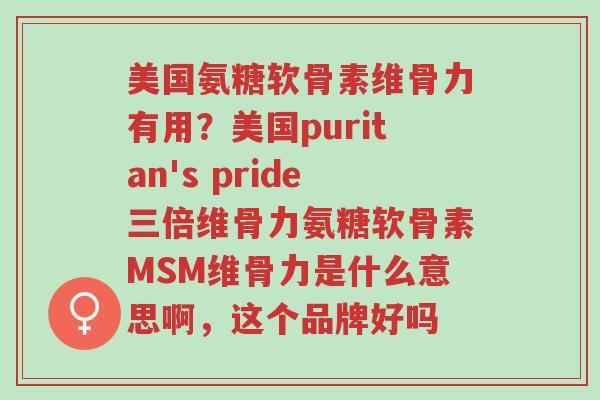 美国氨糖软骨素维骨力有用?美国puritan's pride三倍维骨力氨糖软骨素MSM维骨力是什么意思啊,这个品牌好吗-第1张图片-超越 美国氨糖软骨素维骨力有用?美国puritan's pride三倍维骨力氨糖软骨素MSM维骨力是什么意思啊,这个品牌好吗-第1张图片-超越
