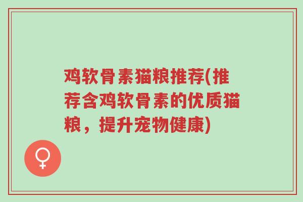 鸡软骨素猫粮推荐(推荐含鸡软骨素的优质猫粮,提升宠物健康)-第1张图片-超越 鸡软骨素猫粮推荐(推荐含鸡软骨素的优质猫粮,提升宠物健康)-第1张图片-超越