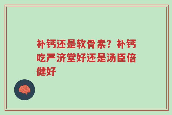 补钙还是软骨素?补钙吃严济堂好还是汤臣倍健好-第1张图片-超越 补钙还是软骨素?补钙吃严济堂好还是汤臣倍健好-第1张图片-超越