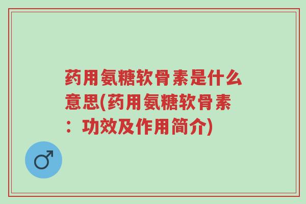 药用氨糖软骨素是什么意思(药用氨糖软骨素:功效及作用简介)-第1张图片-超越 药用氨糖软骨素是什么意思(药用氨糖软骨素:功效及作用简介)-第1张图片-超越