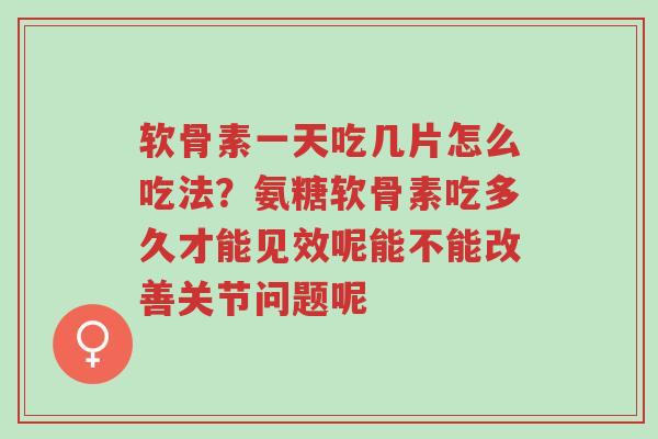 软骨素一天吃几片怎么吃法?氨糖软骨素吃多久才能见效呢能不能改善关节问题呢-第1张图片-超越 软骨素一天吃几片怎么吃法?氨糖软骨素吃多久才能见效呢能不能改善关节问题呢-第1张图片-超越
