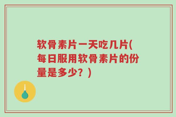 软骨素片一天吃几片(每日服用软骨素片的份量是多少?)-第1张图片-超越 软骨素片一天吃几片(每日服用软骨素片的份量是多少?)-第1张图片-超越