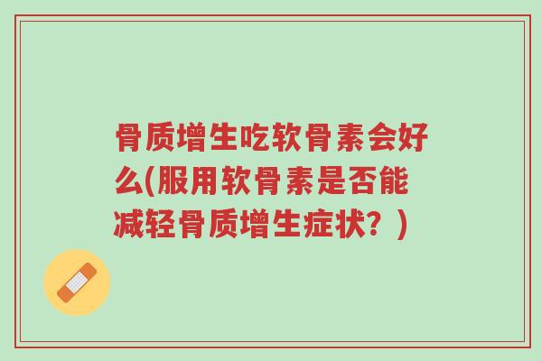 骨质增生吃软骨素会好么(服用软骨素是否能减轻骨质增生症状?)-第1张图片-超越 骨质增生吃软骨素会好么(服用软骨素是否能减轻骨质增生症状?)-第1张图片-超越