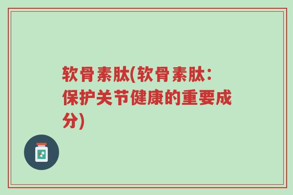 软骨素肽(软骨素肽:保护关节健康的重要成分)-第1张图片-超越 软骨素肽(软骨素肽:保护关节健康的重要成分)-第1张图片-超越