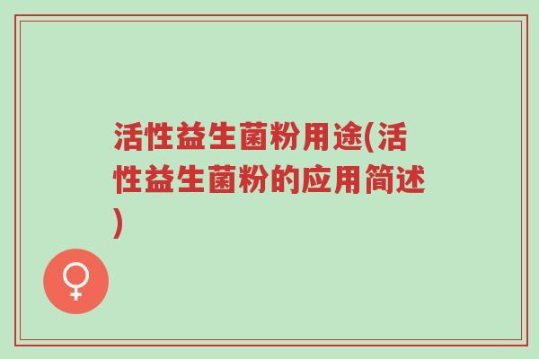 活性益生菌粉用途(活性益生菌粉的应用简述)-第1张图片-超越 活性益生菌粉用途(活性益生菌粉的应用简述)-第1张图片-超越