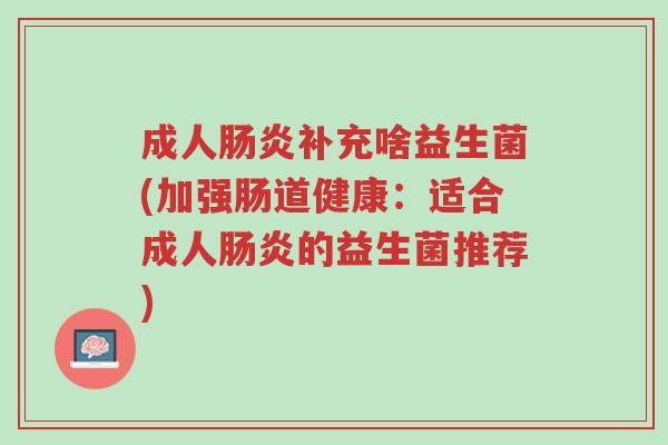 成人肠炎补充啥益生菌(加强肠道健康:适合成人肠炎的益生菌推荐)-第1张图片-超越 成人肠炎补充啥益生菌(加强肠道健康:适合成人肠炎的益生菌推荐)-第1张图片-超越