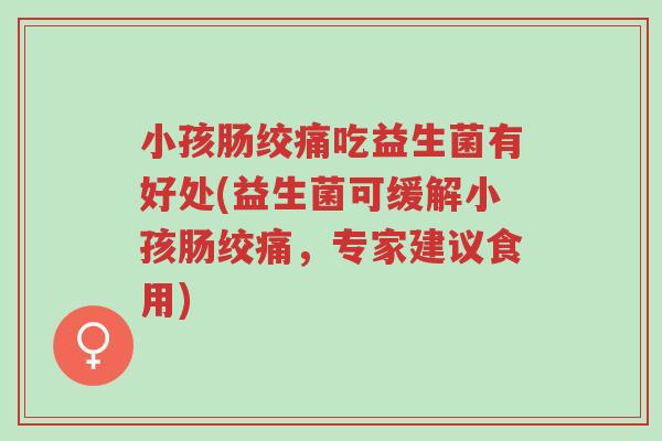 小孩肠绞痛吃益生菌有好处(益生菌可缓解小孩肠绞痛,专家建议食用)-第1张图片-超越 小孩肠绞痛吃益生菌有好处(益生菌可缓解小孩肠绞痛,专家建议食用)-第1张图片-超越