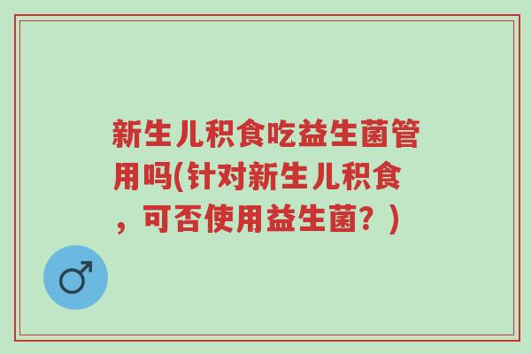新生儿积食吃益生菌管用吗(针对新生儿积食,可否使用益生菌?)-第1张图片-超越 新生儿积食吃益生菌管用吗(针对新生儿积食,可否使用益生菌?)-第1张图片-超越