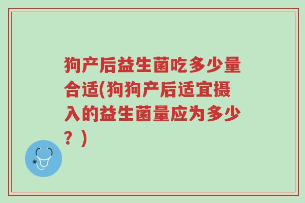 狗产后益生菌吃多少量合适(狗狗产后适宜摄入的益生菌量应为多少？)-第1张图片-超越